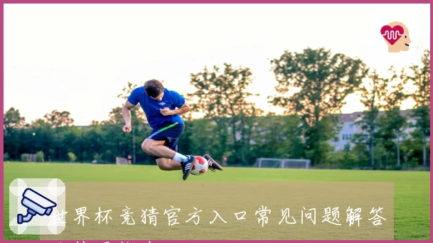 世界杯竞猜官方入口常见问题解答及使用指南