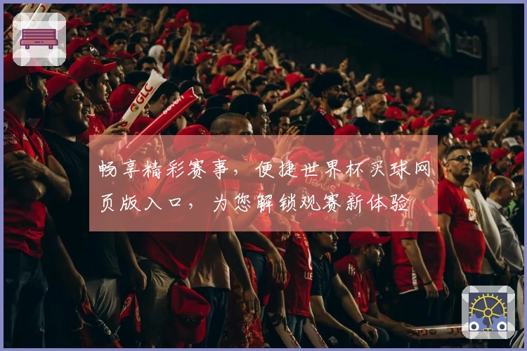 畅享精彩赛事，便捷世界杯买球网页版入口，为您解锁观赛新体验