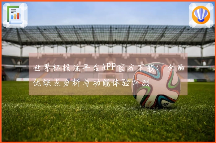 世界杯投注平台APP官方下载：全面优缺点分析与功能体验评测