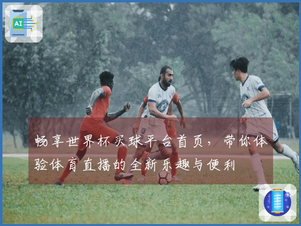 畅享世界杯买球平台首页,带你体验体育直播的全新乐趣与便利