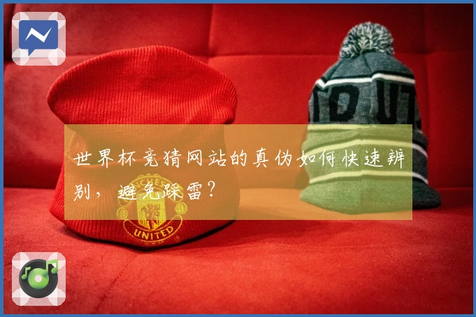 世界杯竞猜网站的真伪如何快速辨别，避免踩雷？