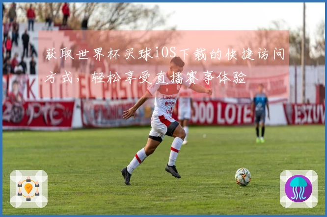 获取世界杯买球iOS下载的快捷访问方式，轻松享受直播赛事体验