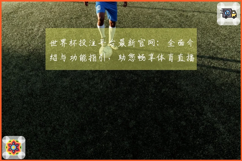 世界杯投注平台最新官网：全面介绍与功能指引，助您畅享体育直播体验