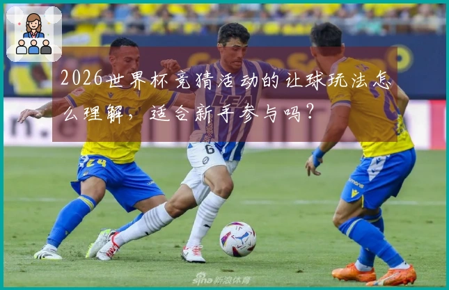 2026世界杯竞猜活动的让球玩法怎么理解，适合新手参与吗？