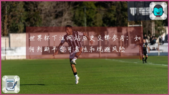 世界杯下注网站历史交锋参考:如何判断平台可靠性和规避风险