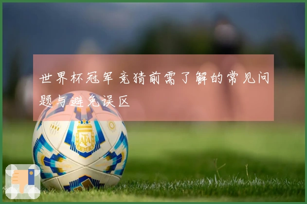 世界杯冠军竞猜前需了解的常见问题与避免误区