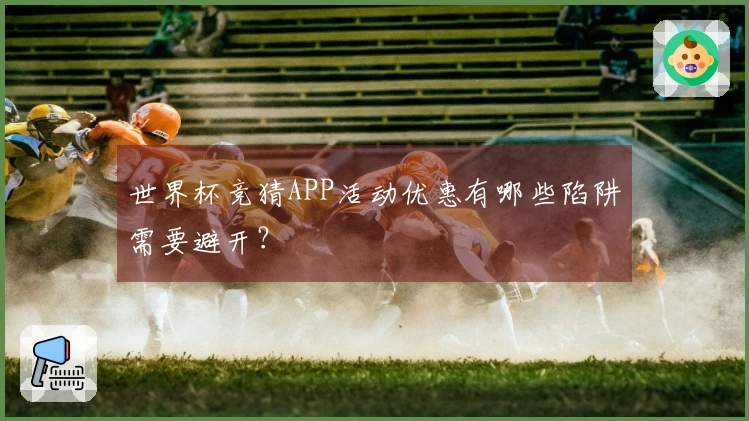 世界杯竞猜APP活动优惠有哪些陷阱需要避开？